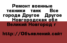 Ремонт военные техники ( танк)  - Все города Другое » Другое   . Новгородская обл.,Великий Новгород г.